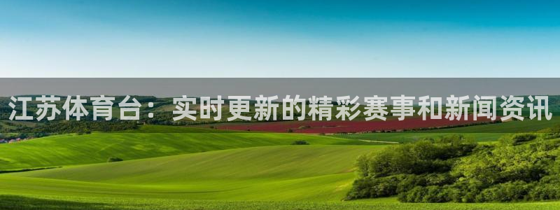 火凤直播五大联赛：江苏体育台：实时更新的精彩赛事和新闻资讯