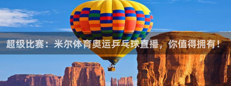 火凤体育：超级比赛：米尔体育奥运乒乓球直播，你值得拥有！