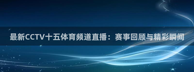 火凤直播：最新CCTV十五体育频道直播：赛事回顾与精彩瞬间