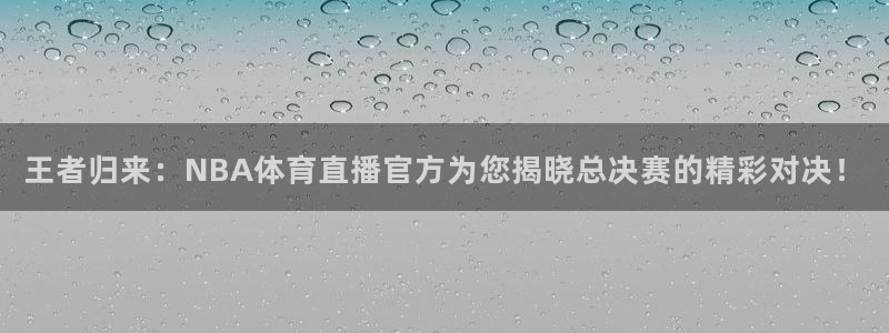 火凤直播篮球免费观看：王者归来：NBA体育直播官方为您揭晓总决赛的精彩对决！