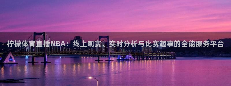 火凤足球直播免费观看：柠檬体育直播NBA：线上观赛、实时分析与比赛趣事的全能服务平台