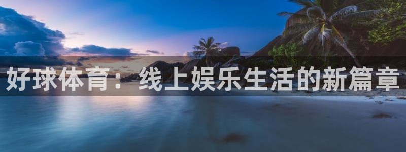 火凤直播体育足球：好球体育：线上娱乐生活的新篇章